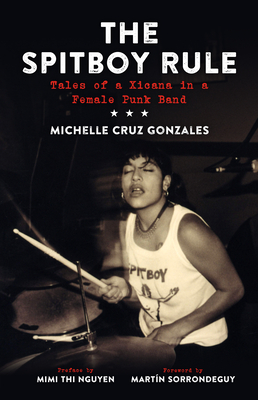 The Spitboy Rule: Tales of a Xicana in a Female Punk Band - Michelle Cruz Gonzales