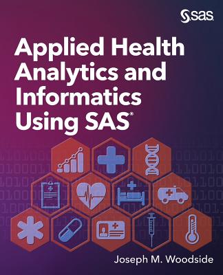 Applied Health Analytics and Informatics Using SAS - Joseph M. Woodside
