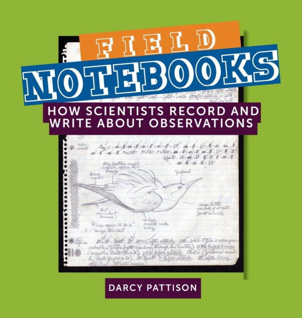 Field Notebooks: How Scientists Record and Write About Observations - Darcy Pattison
