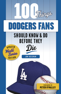 100 Things Dodgers Fans Should Know & Do Before They Die - Jon Weisman
