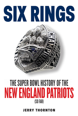 Six Rings: The Super Bowl History of the New England Patriots - Jerry Thornton