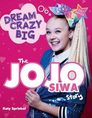 Dream Crazy Big: The Jojo Siwa Story - Katy Sprinkel