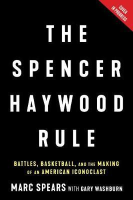 The Spencer Haywood Rule: Battles, Basketball, and the Making of an American Iconoclast - Marc J. Spears