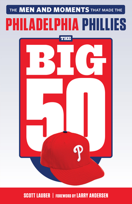 The Big 50: Philadelphia Phillies: The Men and Moments That Make the Philadelphia Phillies - Scott Lauber