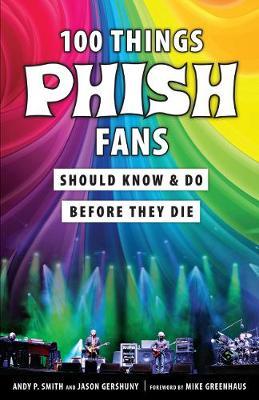 100 Things Phish Fans Should Know & Do Before They Die - Andy P. Smith