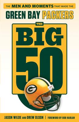 The Big 50: Green Bay Packers: The Men and Moments That Made the Green Bay Packers - Drew Olson