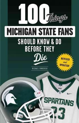 100 Things Michigan State Fans Should Know & Do Before They Die - Michael Emmerich