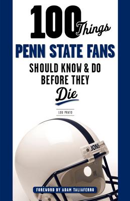 100 Things Penn State Fans Should Know & Do Before They Die - Lou Prato