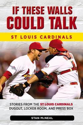 If These Walls Could Talk: St. Louis Cardinals: Stories from the St. Louis Cardinals Dugout, Locker Room, and Press Box - Stan Mcneal