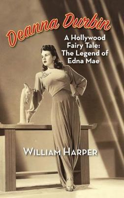 Deanna Durbin: A Hollywood Fairy Tale: The Legend of Edna Mae (hardback) - William Harper
