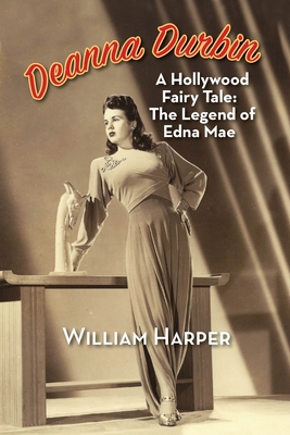 Deanna Durbin: A Hollywood Fairy Tale: The Legend of Edna Mae - William Harper