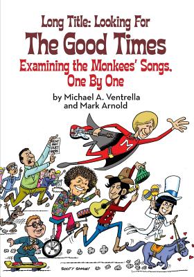 Long Title: Looking for the Good Times; Examining the Monkees' Songs, One by One - Michael A. Ventrella