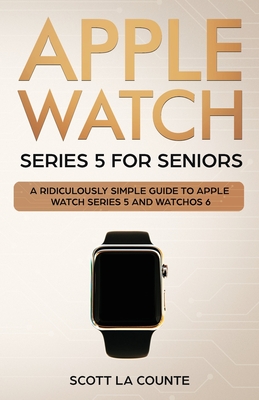 Apple Watch Series 5 for Seniors: A Ridiculously Simple Guide to Apple Watch Series 5 and WatchOS 6 - Scott La Counte