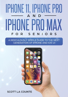 iPhone 11, iPhone Pro, and iPhone Pro Max For Seniors: A Ridiculously Simple Guide to the Next Generation of iPhone and iOS 13 - Scott La Counte