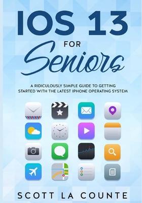 IOS 13 For Seniors: A Ridiculously Simple Guide to Getting Started With the Latest iPhone Operating System - Scott La Counte