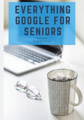 Everything Google for Seniors: The Unofficial Guide to Gmail, Google Apps, Chromebooks, and More! - Scott La Counte