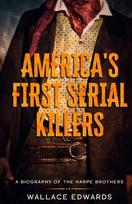 America's First Serial Killers: A Biography of the Harpe Brothers - Wallace Edwards