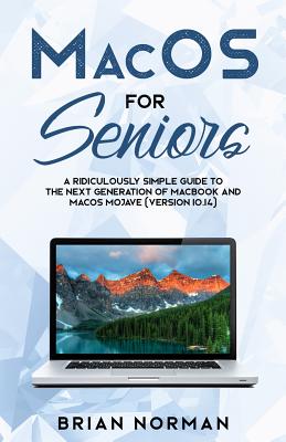 MacOS for Seniors: A Ridiculously Simple Guide to the Next Generation of MacBook and MacOS Mojave (Version 10.14) - Brian Norman