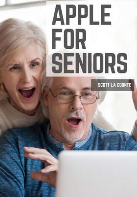 Apple For Seniors: A Simple Guide to iPad, iPhone, Mac, Apple Watch, and Apple TV - Scott La Counte