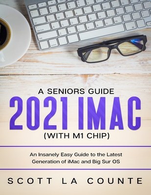 A Seniors Guide to the 2021 iMac (with M1 Chip): An Insanely Easy Guide to the Latest Generation of iMac and Big Sur OS - Scott La Counte