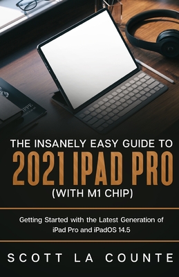 The Insanely Easy Guide to the 2021 iPad Pro (with M1 Chip): Getting Started with the Latest Generation of iPad Pro and iPadOS 14.5 - Scott La Counte