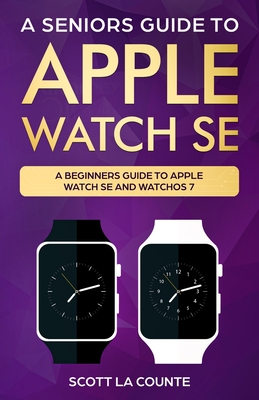A Seniors Guide To Apple Watch SE: A Ridiculously Simple Guide To Apple Watch SE and WatchOS 7 - Scott La Counte