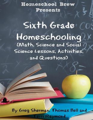 Sixth Grade Homeschooling: (Math, Science and Social Science Lessons, Activities, and Questions) - Terri Raymond