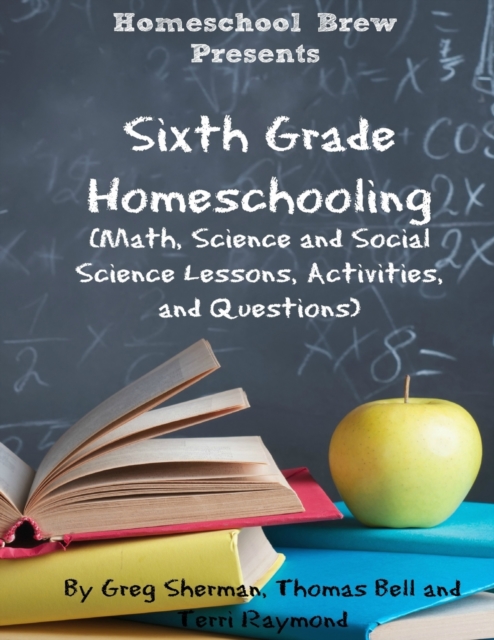 Sixth Grade Homeschooling: (Math, Science and Social Science Lessons, Activities, and Questions) - Terri Raymond