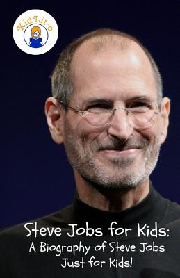 Steve Jobs for Kids: A Biography of Steve Jobs Just for Kids! - Sam Rogers