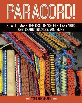 Paracord!: How to Make the Best Bracelets, Lanyards, Key Chains, Buckles, and More - Todd Mikkelsen
