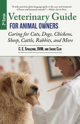 Veterinary Guide for Animal Owners, 2nd Edition: Caring for Cats, Dogs, Chickens, Sheep, Cattle, Rabbits, and More - C. E. Spaulding