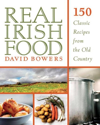 Real Irish Food: 150 Classic Recipes from the Old Country - David Bowers