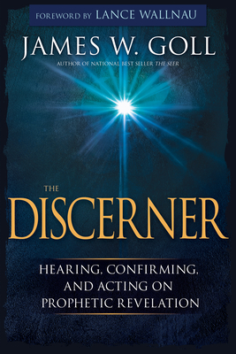 The Discerner: Hearing, Confirming, and Acting on Prophetic Revelation - James W. Goll