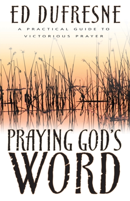 Praying God's Word: A Practical Guide to Victorious Prayer - Ed Dufresne