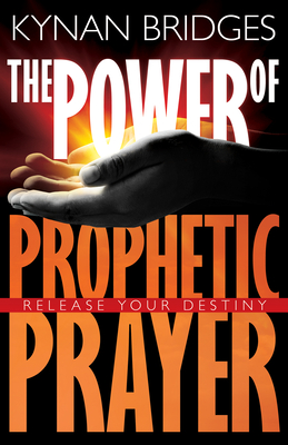 The Power of Prophetic Prayer: Release Your Destiny - Kynan Bridges