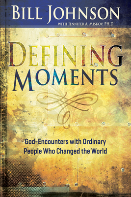 Defining Moments: God-Encounters with Ordinary People Who Changed the World - Bill Johnson