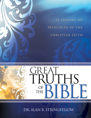Great Truths of the Bible: 52 Lessons on Principles of the Christian Faith - Alan B. Stringfellow
