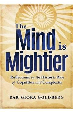 Coperta cărții 'The Mind is Mightier: Reflections on the Historic Rise of Cognition and Complexity - Bar-giora Goldberg'