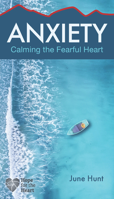 Anxiety: Calming the Fearful Heart - June Hunt