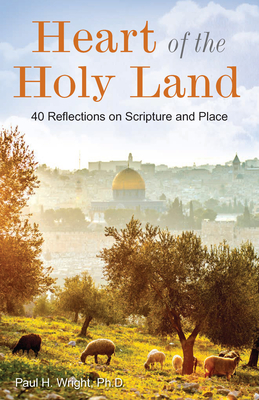 Heart of the Holy Land: 40 Reflections on Scripture and Place - Paul Wright