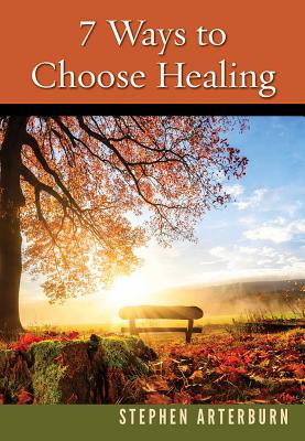 7 Ways to Choose Healing - Stephen Arterburn