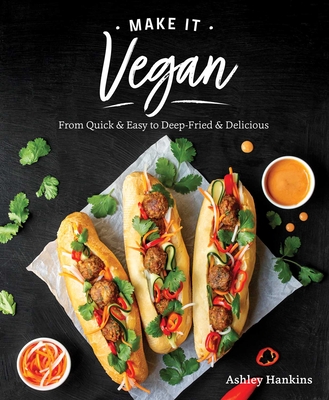 Make It Vegan: From Quick & Easy to Deep Fried & Delicious - Ashley Hankins