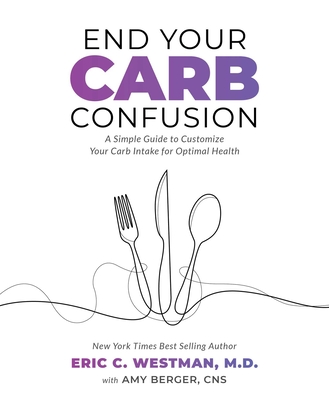 End Your Carb Confusion: A Simple Guide to Customize Your Carb Intake for Optimal Health - Eric Westman