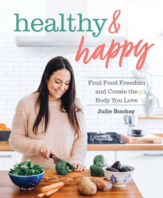 Healthy & Happy: Find Food Freedom and Create the Body You Love - Julie Booher