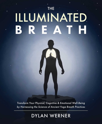 The Illuminated Breath: Transform Your Physical, Cognitive & Emotional Well-Being by Harnessing the Science of Ancient Yoga Breath Practices - Dylan Werner