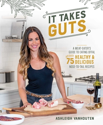 It Takes Guts: A Meat-Eater's Guide to Eating Offal with Over 75 Healthy and Delicious Nose-To-Tail Recipes - Ashleigh Vanhouten
