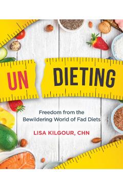 Undieting: Freedom from the Bewildering World of Fad Diets - Lisa Kilgour