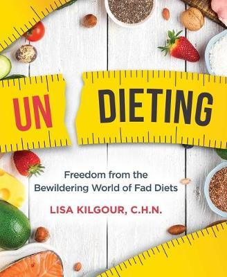 Undieting: Freedom from the Bewildering World of Fad Diets - Lisa Kilgour