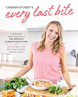 Every Last Bite: A Deliciously Clean Approach to the Specific Carbohydrate Diet - Carmen Sturdy