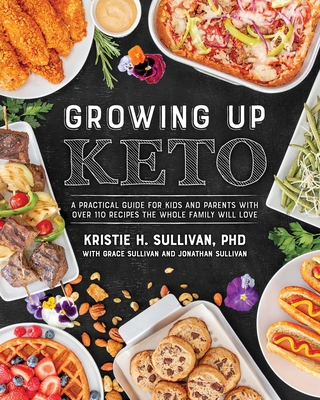 Growing Up Keto: A Practical Guide for Kids and Parents with Over 110 Recipes the Whole Family Will Love - Kristie Sullivan